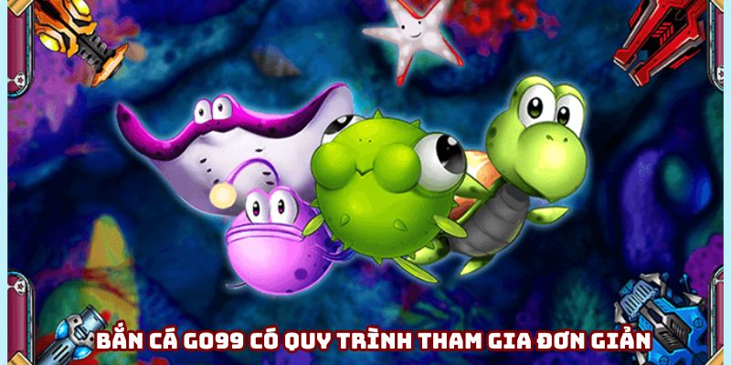 Bắn cá Go99 có quy trình tham gia đơn giản