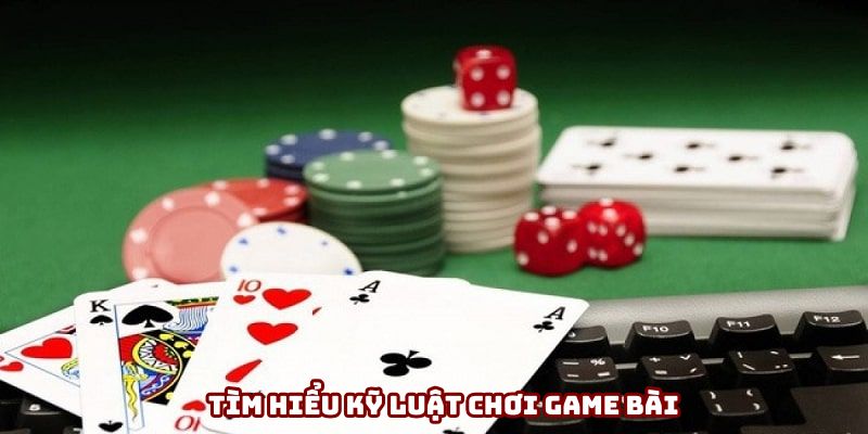 Tìm hiểu kỹ luật chơi game bài