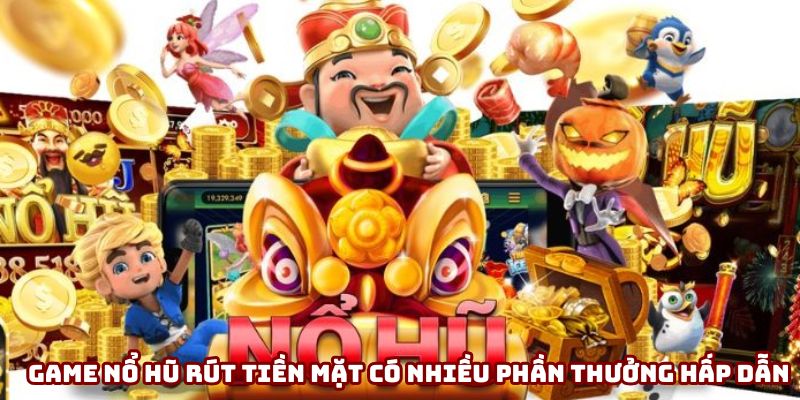 Game nổ hũ rút tiền mặt có nhiều phần thưởng hấp dẫn