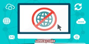 Go99 bị chặn - Tại sao và cách xử lý như thế nào cho hiệu quả?