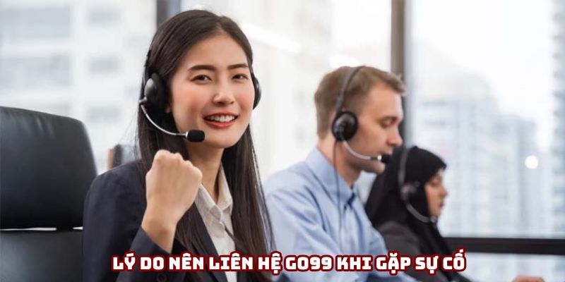 Lý do nên liên hệ Go99 khi gặp sự cố