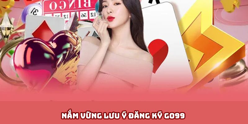 Nắm vững lưu ý đăng ký vào hệ thống Go99 thuận lợi