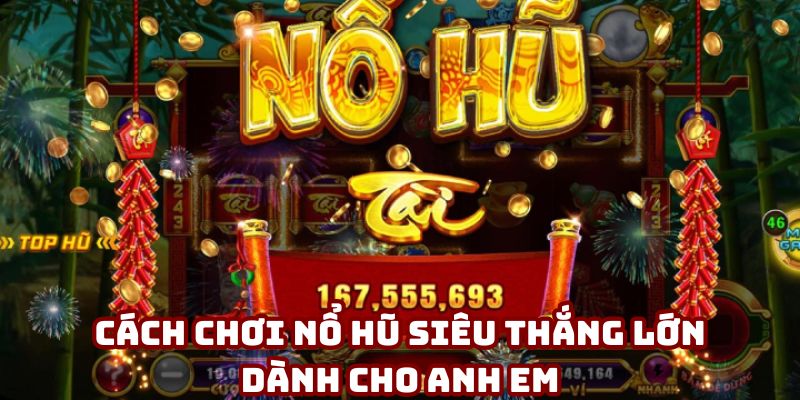 Cách chơi nổ hũ siêu thắng lớn dành cho anh em