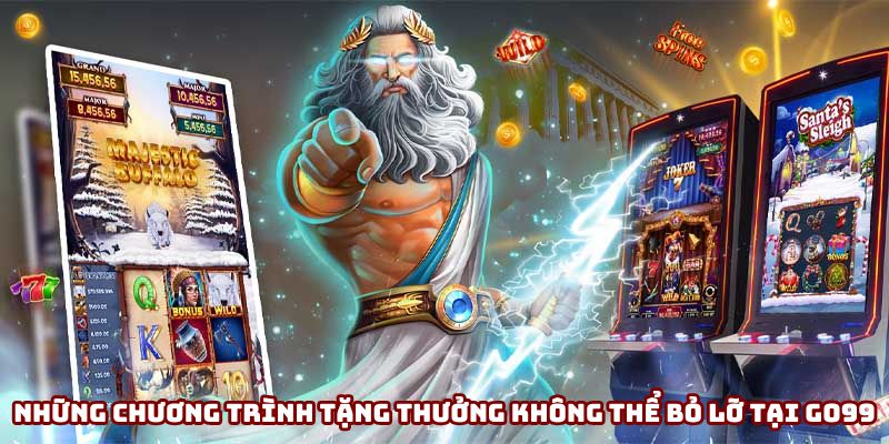 Những chương trình tặng thưởng không thể bỏ lỡ tại Go99