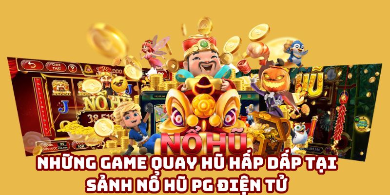 Những game quay hũ hấp dấp tại sảnh nổ hũ PG điện tử