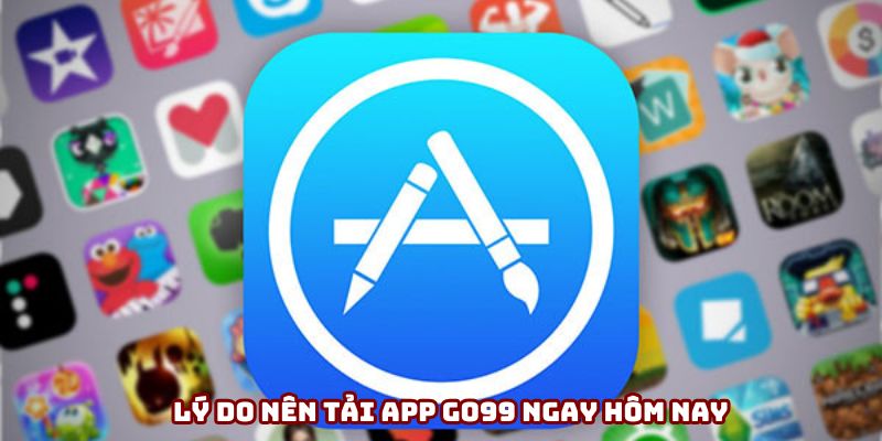 Lý do nên tải app Go99 ngay hôm nay